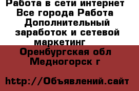 Работа в сети интернет - Все города Работа » Дополнительный заработок и сетевой маркетинг   . Оренбургская обл.,Медногорск г.